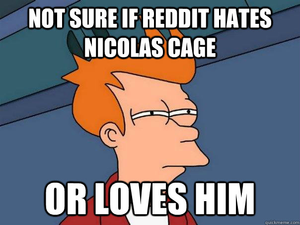 not sure if reddit hates nicolas cage or loves him - not sure if reddit hates nicolas cage or loves him  Futurama Fry