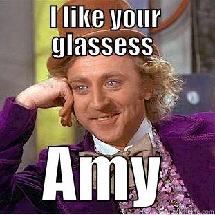 I LIKE YOUR GLASSESS  AMY Condescending Wonka