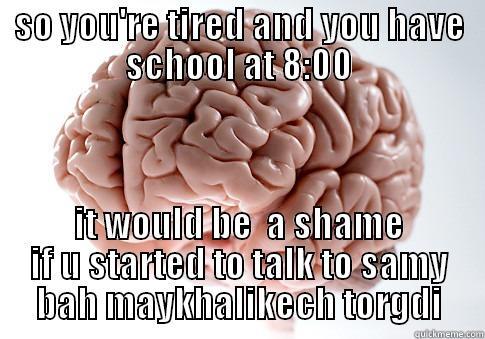 SO YOU'RE TIRED AND YOU HAVE SCHOOL AT 8:00 IT WOULD BE  A SHAME IF U STARTED TO TALK TO SAMY BAH MAYKHALIKECH TORGDI Scumbag Brain