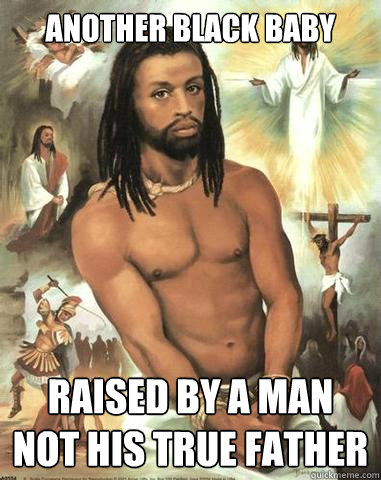 another black baby raised by a man not his true father  Black Jesus
