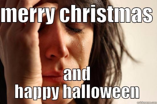 MERRY CHRISTMAS  AND HAPPY HALLOWEEN First World Problems