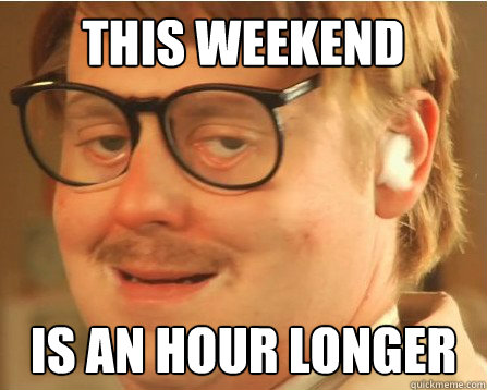 this weekend is an hour longer  