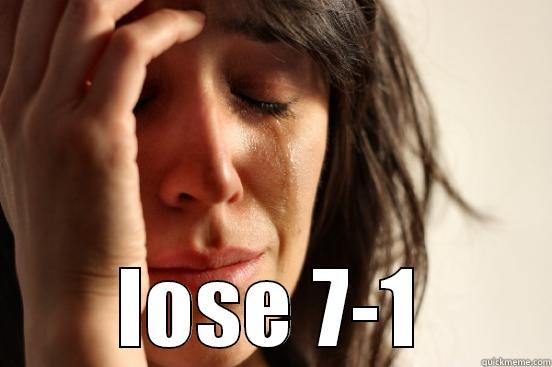  LOSE 7-1 First World Problems
