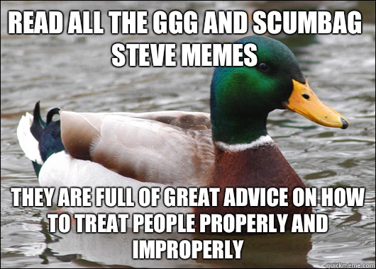 Read all the ggg and scumbag Steve memes They are full of great advice on how to treat people properly and improperly - Read all the ggg and scumbag Steve memes They are full of great advice on how to treat people properly and improperly  Actual Advice Mallard