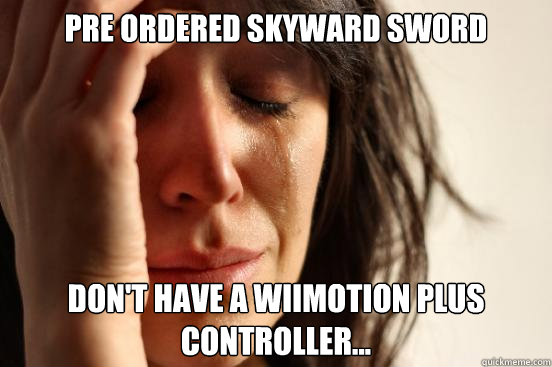 Pre Ordered Skyward Sword Don't have a WiiMotion Plus controller...  First World Problems
