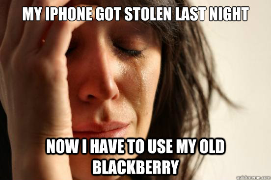My Iphone got stolen last night now i have to use my old blackberry  First World Problems