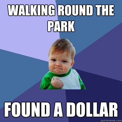 Walking round the park Found a dollar  Success Kid