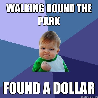 Walking round the park Found a dollar  Success Kid