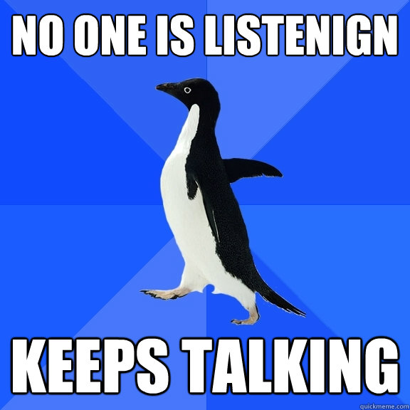 NO ONE IS LISTENIGN KEEPS TALKING  Socially Awkward Penguin