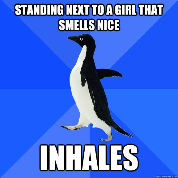 Standing next to a girl that smells nice inhales  Socially Awkward Penguin