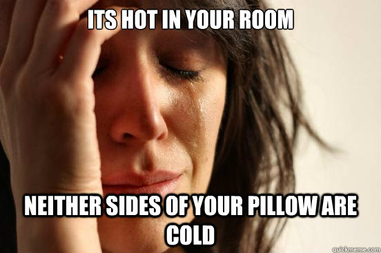 its Hot in your room neither sides of your pillow are cold  First World Problems