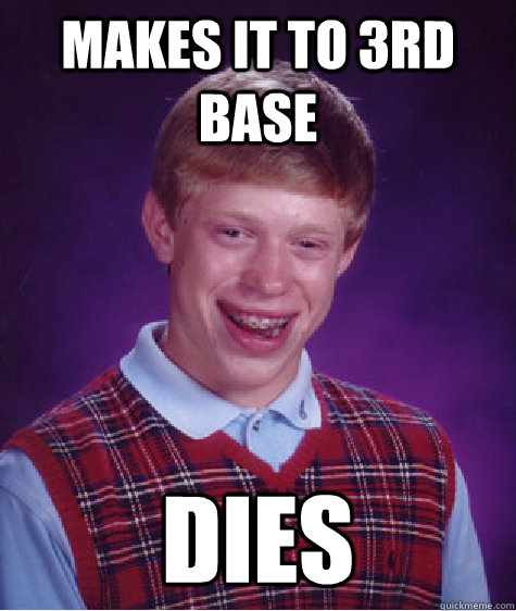 Makes it to 3rd base Dies - Makes it to 3rd base Dies  Bad Luck Brian