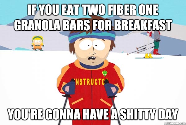 If you eat two Fiber One granola bars for breakfast You're gonna have a shitty day  Super Cool Ski Instructor