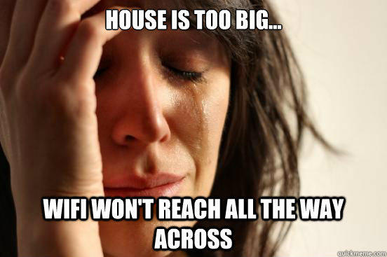 House is too big... WiFi won't reach all the way across - House is too big... WiFi won't reach all the way across  First World Problems