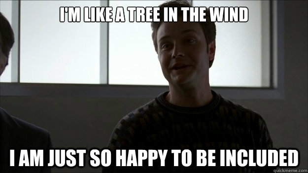 I'm like a tree in the wind i am just so happy to be included - I'm like a tree in the wind i am just so happy to be included  Misc