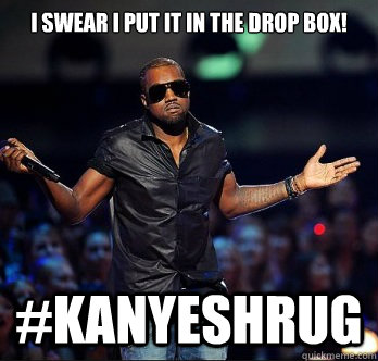 I swear I put it in the drop box! #Kanyeshrug  