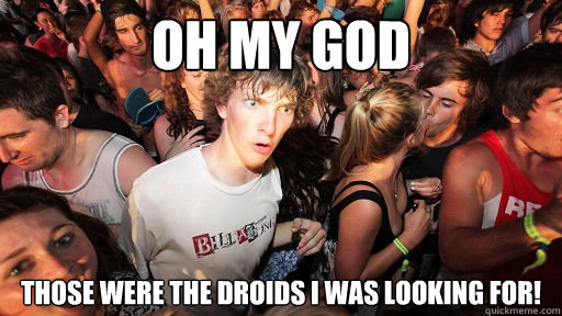 Oh my god Those were the droids I was looking for!  Sudden Clarity Clarence