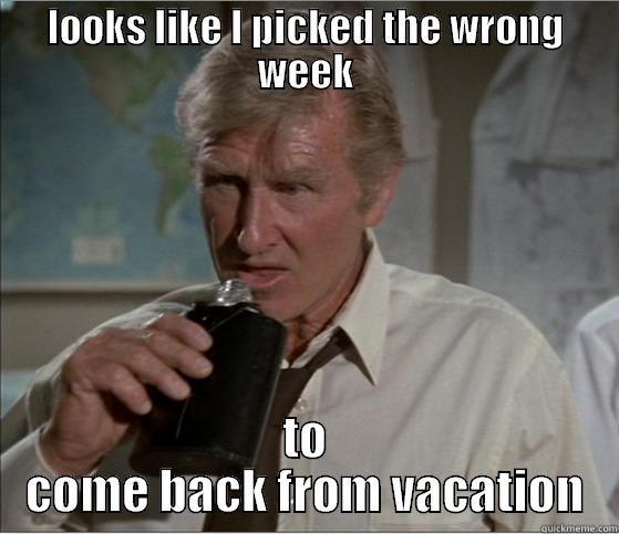 LOOKS LIKE I PICKED THE WRONG WEEK TO COME BACK FROM VACATION Misc