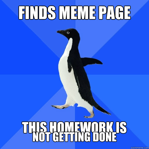 Finds Meme Page  This homework is not getting done  Socially Awkward Penguin