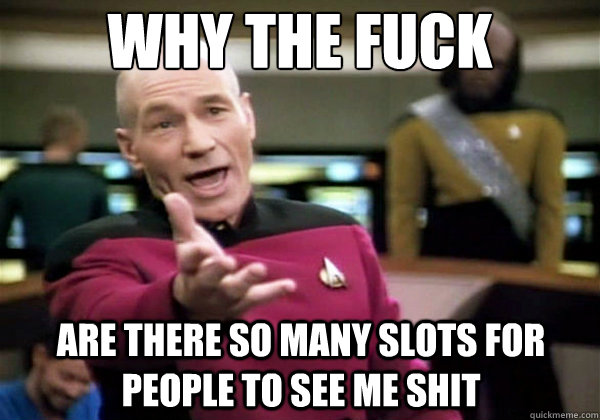 Why the fuck Are there so many slots for people to see me shit  Why The Fuck Picard