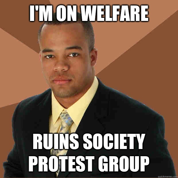 I'm on welfare Ruins society protest group  Successful Black Man