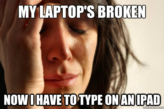 My laptop's broken Now I have to type on an ipad  First World Problems