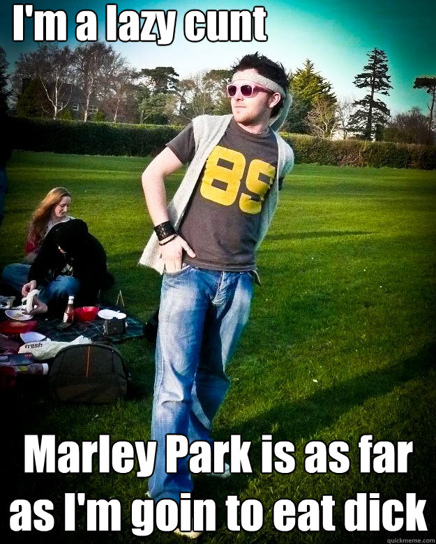 I'm a lazy cunt Marley Park is as far as I'm goin to eat dick - I'm a lazy cunt Marley Park is as far as I'm goin to eat dick  BRIANTIME
