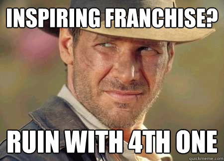 inspiring franchise? ruin with 4th one - inspiring franchise? ruin with 4th one  Indiana Jones Life Lessons