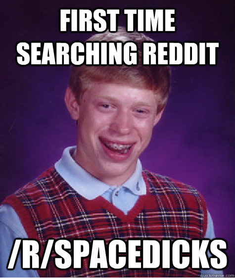 First time searching Reddit  /r/SPACEDICKS  Bad Luck Brian
