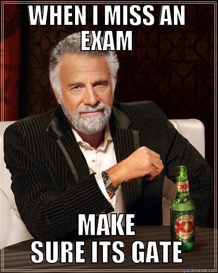 WHEN I MISS AN EXAM MAKE SURE ITS GATE The Most Interesting Man In The World