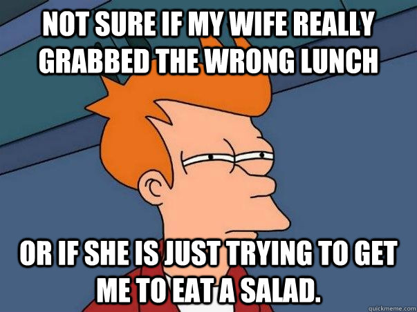 Not sure if my wife really grabbed the wrong lunch Or if she is just trying to get me to eat a salad.  Not sure Fry
