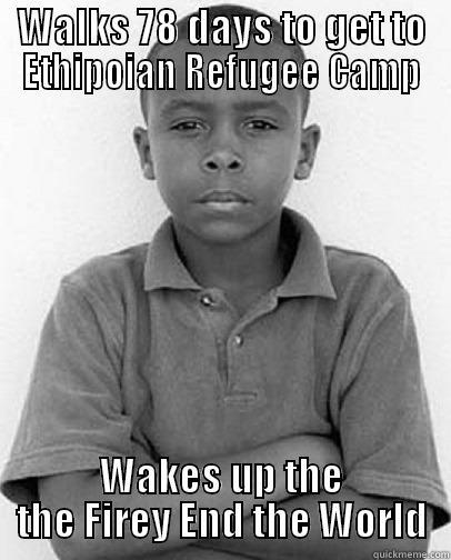 WALKS 78 DAYS TO GET TO ETHIPOIAN REFUGEE CAMP WAKES UP THE THE FIREY END THE WORLD Misc