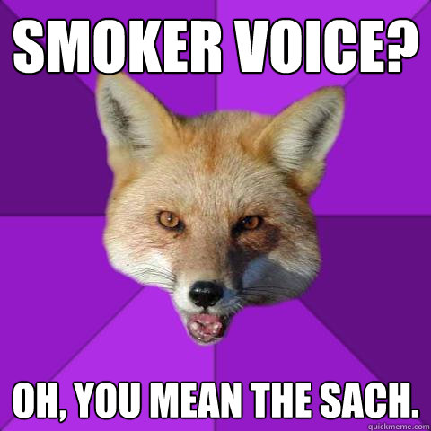 smoker voice? oh, you mean the sach.  Forensics Fox