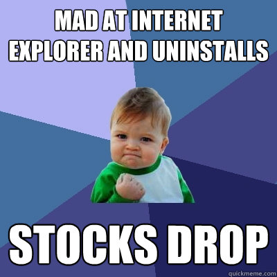 Mad at Internet explorer and uninstalls Stocks drop  Success Kid