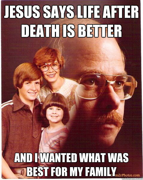 Jesus says life after death is better And I wanted what was best for my family  Vengeance Dad