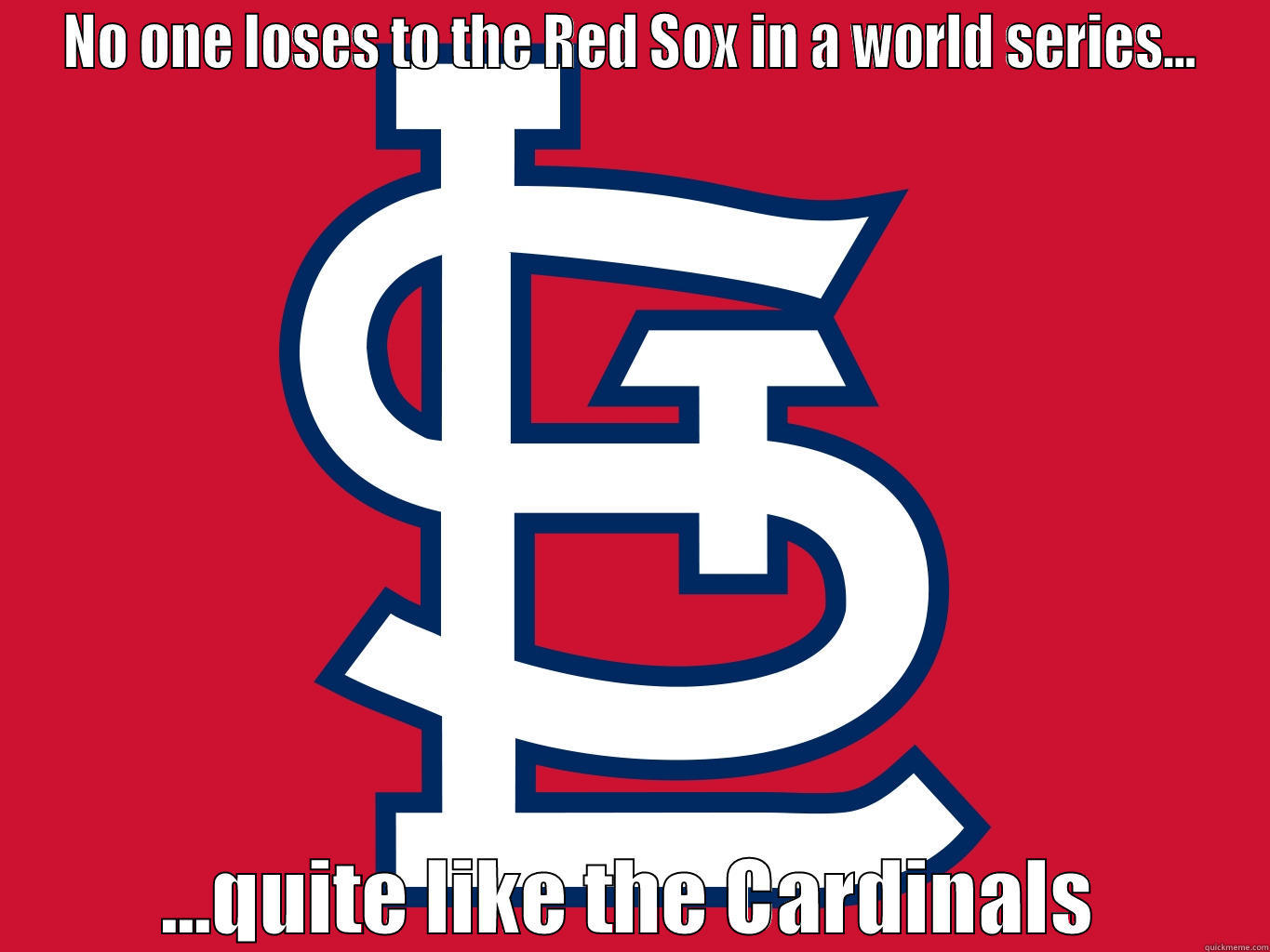 NO ONE LOSES TO THE RED SOX IN A WORLD SERIES... ...QUITE LIKE THE CARDINALS Misc