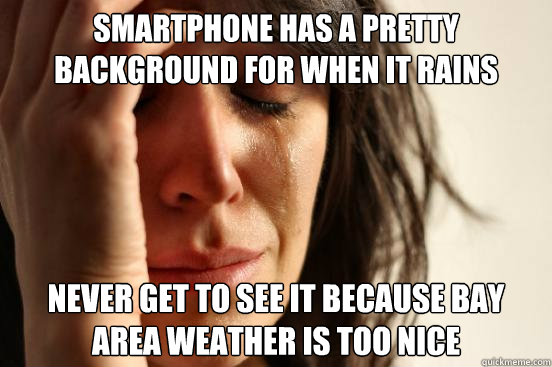smartphone has a pretty background for when it rains never get to see it because bay area weather is too nice  First World Problems