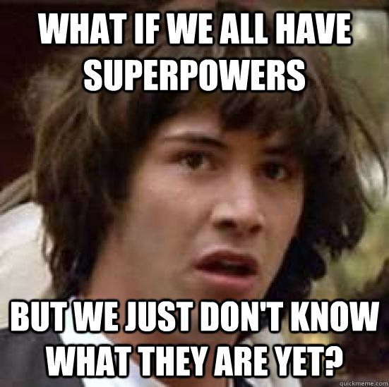 What if we all have superpowers But we just don't know what they are yet? - What if we all have superpowers But we just don't know what they are yet?  conspiracy keanu