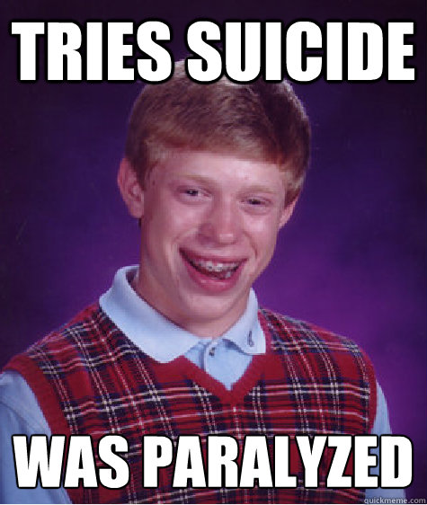 tries suicide was paralyzed - tries suicide was paralyzed  Unlucky Brian