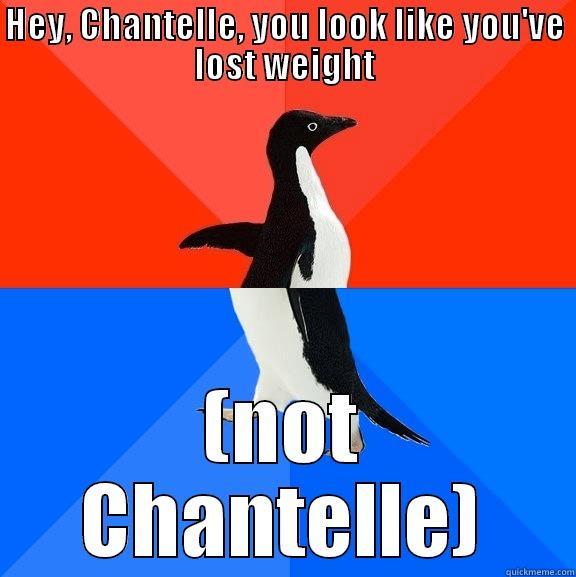 HEY, CHANTELLE, YOU LOOK LIKE YOU'VE LOST WEIGHT (NOT CHANTELLE) Socially Awesome Awkward Penguin