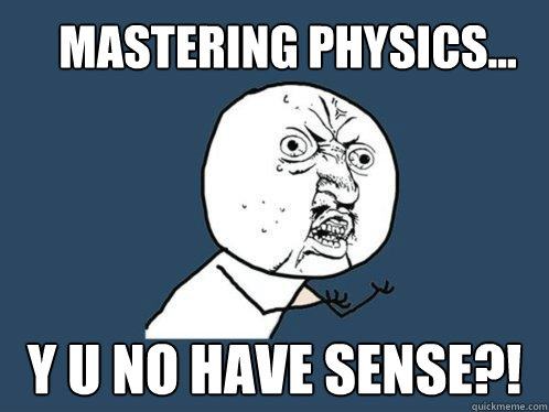 Mastering Physics... y u no have sense?!  Y U No