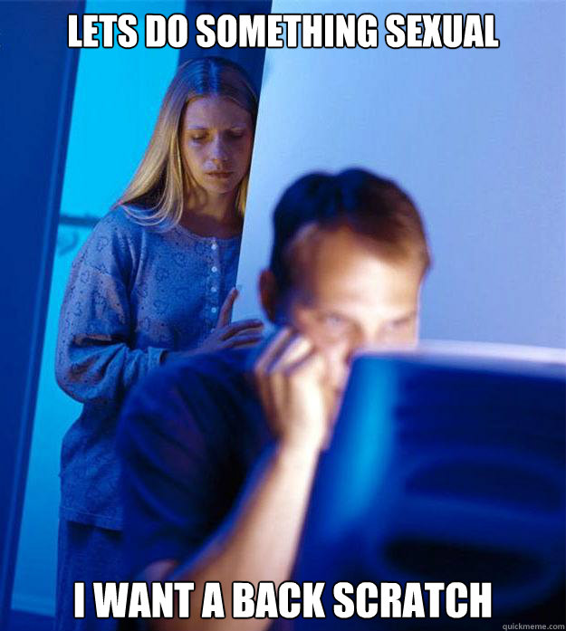Lets do something sexual I want a back scratch  Redditors Wife