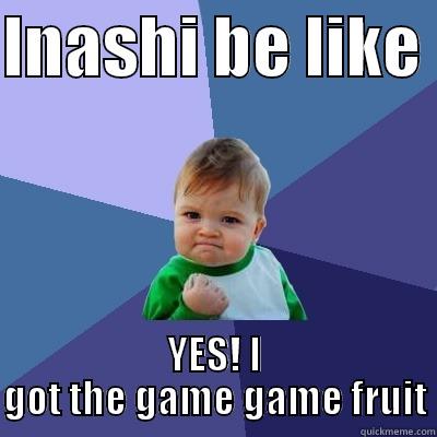 INASHI BE LIKE  YES! I GOT THE GAME GAME FRUIT Success Kid