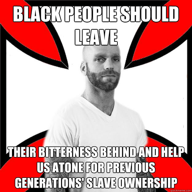 BLack people should leave their bitterness behind and help us atone for previous generations' slave ownership  Skinhead with a Heart of Gold