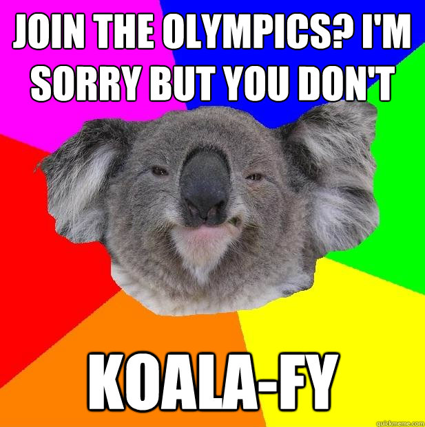 Join the Olympics? I'm sorry but you don't Koala-fy - Join the Olympics? I'm sorry but you don't Koala-fy  Incompetent coworker koala