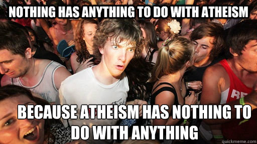 nothing has anything to do with atheism because atheism has nothing to do with anything  Sudden Clarity Clarence