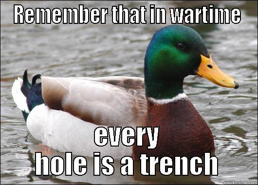 REMEMBER THAT IN WARTIME EVERY HOLE IS A TRENCH Actual Advice Mallard