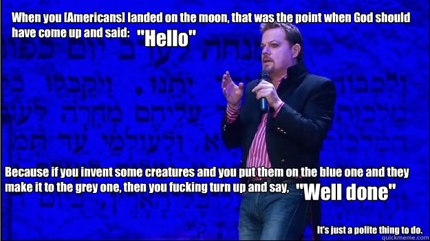 When you [Americans] landed on the moon, that was the point when God should have come up and said:
 