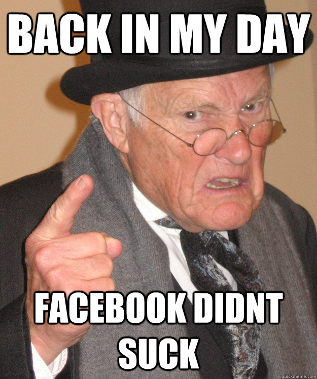 Back in my day Facebook didnt suck  Angry Old Man