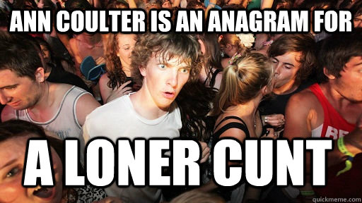 ann coulter is an anagram for a loner cunt - ann coulter is an anagram for a loner cunt  Sudden Clarity Clarence